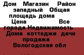 Дом . Магазин. › Район ­ западный › Общая площадь дома ­ 134 › Цена ­ 5 000 000 - Все города Недвижимость » Дома, коттеджи, дачи продажа   . Вологодская обл.